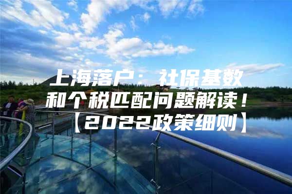 上海落户：社保基数和个税匹配问题解读！【2022政策细则】