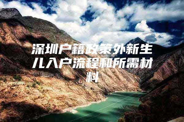 深圳户籍政策外新生儿入户流程和所需材料