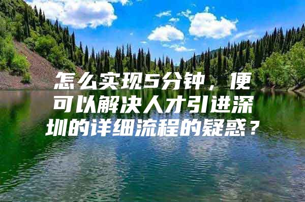 怎么实现5分钟，便可以解决人才引进深圳的详细流程的疑惑？