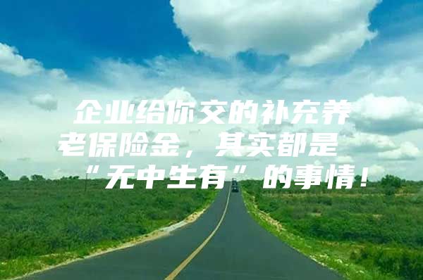 企业给你交的补充养老保险金，其实都是“无中生有”的事情！