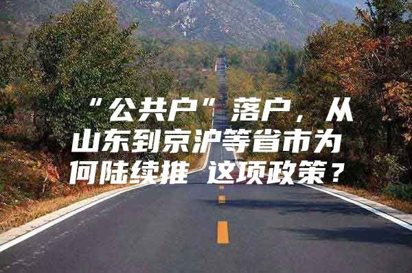 “公共户”落户，从山东到京沪等省市为何陆续推岀这项政策？