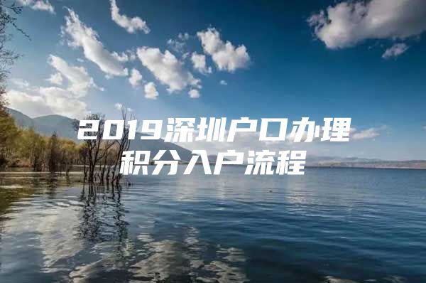 2019深圳户口办理积分入户流程