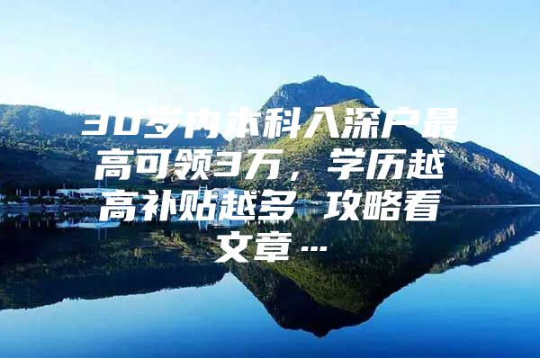 30岁内本科入深户最高可领3万，学历越高补贴越多 攻略看文章…