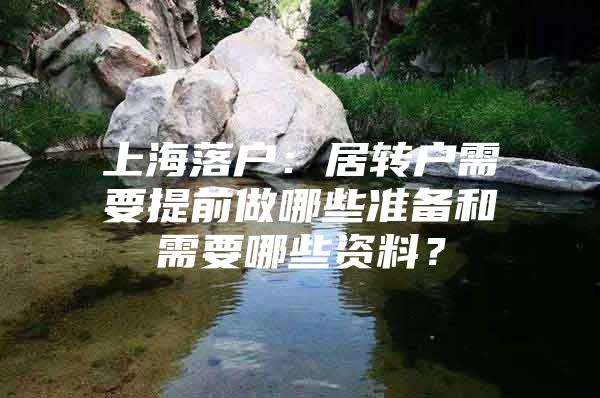 上海落户：居转户需要提前做哪些准备和需要哪些资料？