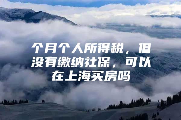 个月个人所得税，但没有缴纳社保，可以在上海买房吗