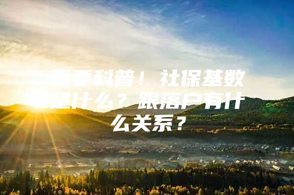 重要科普！社保基数是什么？跟落户有什么关系？