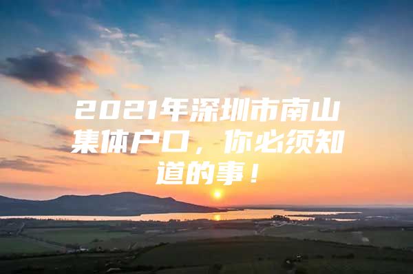 2021年深圳市南山集体户口，你必须知道的事！