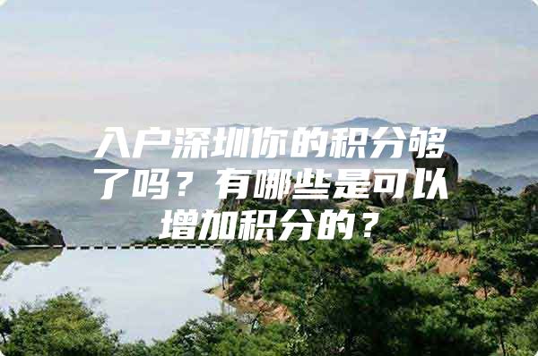 入户深圳你的积分够了吗？有哪些是可以增加积分的？