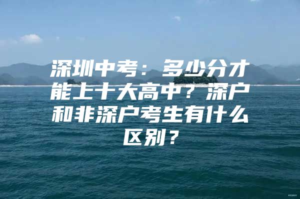 深圳中考：多少分才能上十大高中？深户和非深户考生有什么区别？