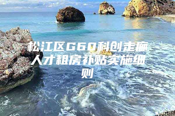 松江区G60科创走廊人才租房补贴实施细则