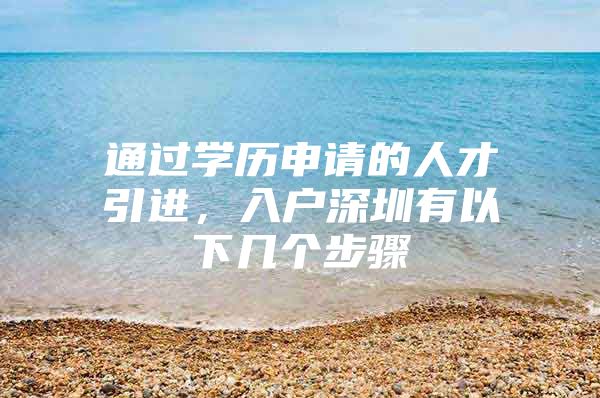 通过学历申请的人才引进，入户深圳有以下几个步骤