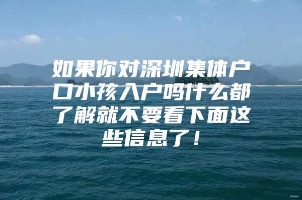 如果你对深圳集体户口小孩入户吗什么都了解就不要看下面这些信息了！