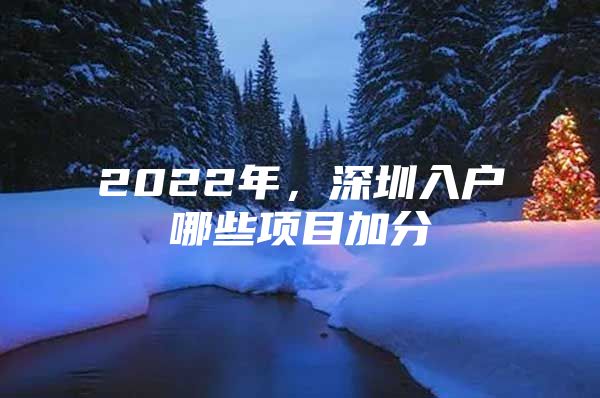 2022年，深圳入户哪些项目加分