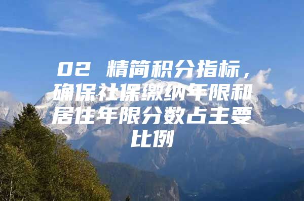 02 精简积分指标，确保社保缴纳年限和居住年限分数占主要比例