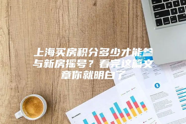 上海买房积分多少才能参与新房摇号？看完这篇文章你就明白了