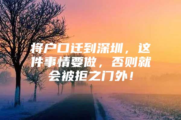 将户口迁到深圳，这件事情要做，否则就会被拒之门外！