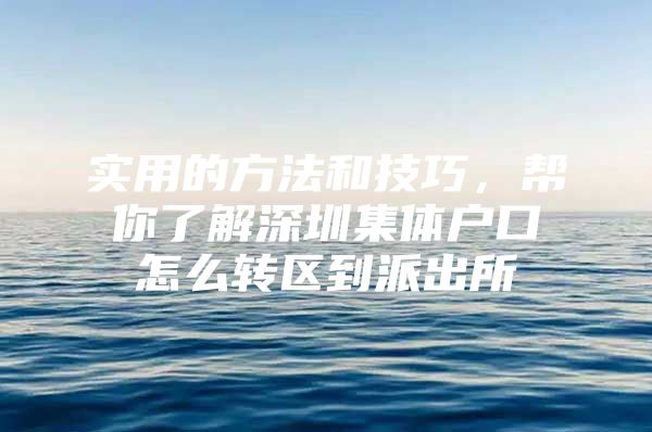 实用的方法和技巧，帮你了解深圳集体户口怎么转区到派出所