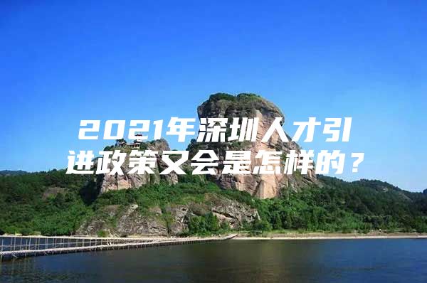 2021年深圳人才引进政策又会是怎样的？