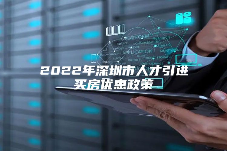 2022年深圳市人才引进买房优惠政策