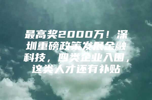 最高奖2000万！深圳重磅政策发展金融科技，四类企业入围，这类人才还有补贴