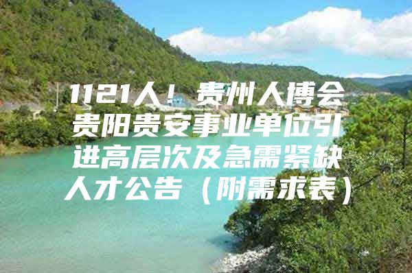 1121人！贵州人博会贵阳贵安事业单位引进高层次及急需紧缺人才公告（附需求表）