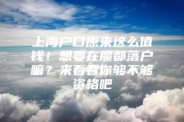 上海户口原来这么值钱！想要在魔都落户嘛？来看看你够不够资格吧