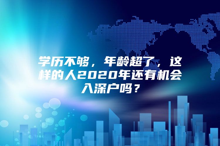 学历不够，年龄超了，这样的人2020年还有机会入深户吗？