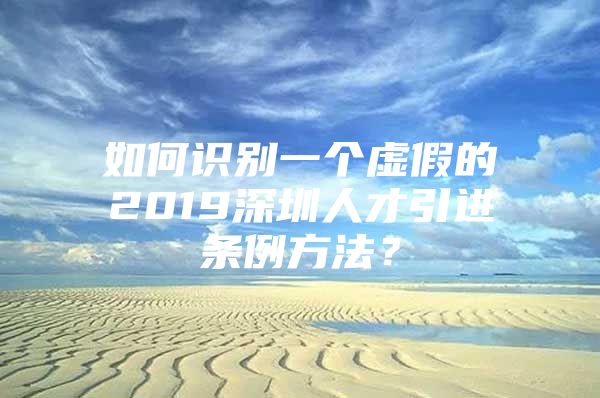 如何识别一个虚假的2019深圳人才引进条例方法？