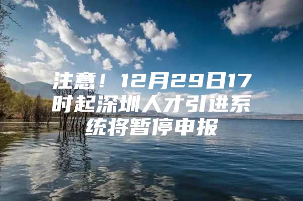 注意！12月29日17时起深圳人才引进系统将暂停申报