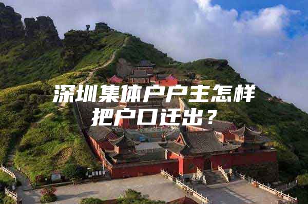 深圳集体户户主怎样把户口迁出？