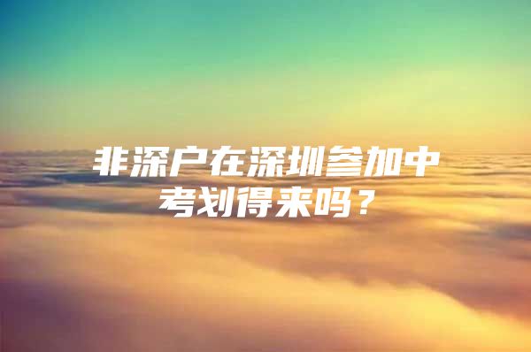 非深户在深圳参加中考划得来吗？