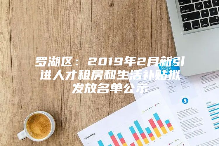 罗湖区：2019年2月新引进人才租房和生活补贴拟发放名单公示