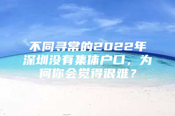 不同寻常的2022年深圳没有集体户口，为何你会觉得很难？