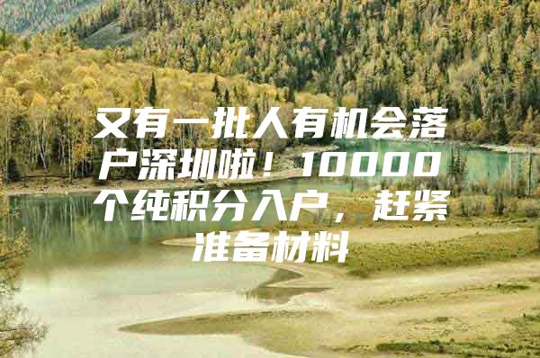 又有一批人有机会落户深圳啦！10000个纯积分入户，赶紧准备材料