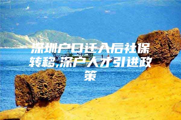 深圳户口迁入后社保转移,深户人才引进政策