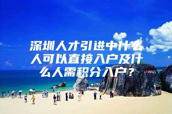 深圳人才引进中什么人可以直接入户及什么人需积分入户？