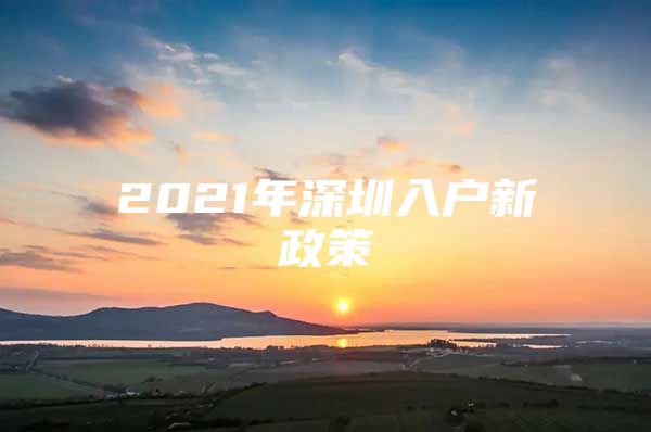 2021年深圳入户新政策