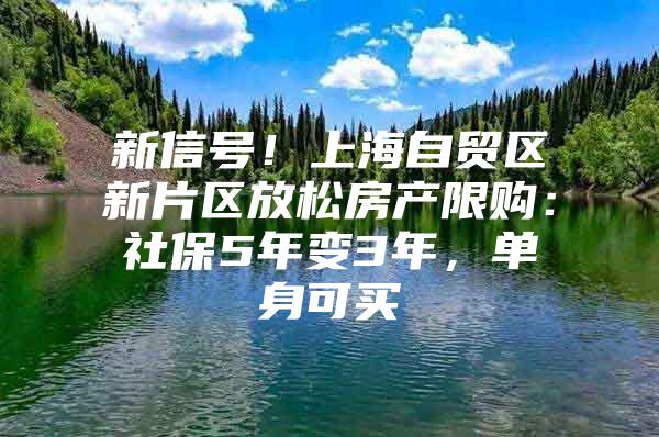 新信号！上海自贸区新片区放松房产限购：社保5年变3年，单身可买