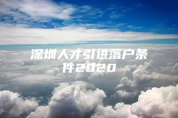 深圳人才引进落户条件2020