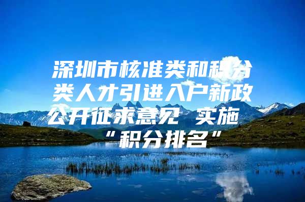 深圳市核准类和积分类人才引进入户新政公开征求意见 实施“积分排名”