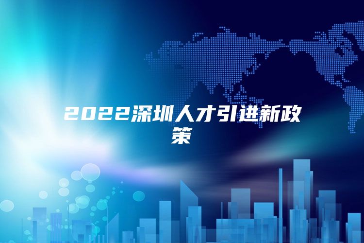 2022深圳人才引进新政策