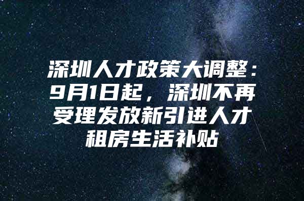 深圳人才政策大调整：9月1日起，深圳不再受理发放新引进人才租房生活补贴