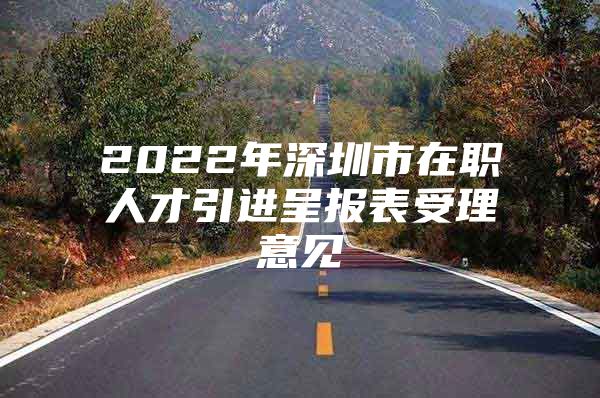 2022年深圳市在职人才引进呈报表受理意见