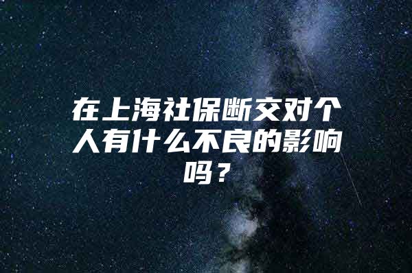 在上海社保断交对个人有什么不良的影响吗？