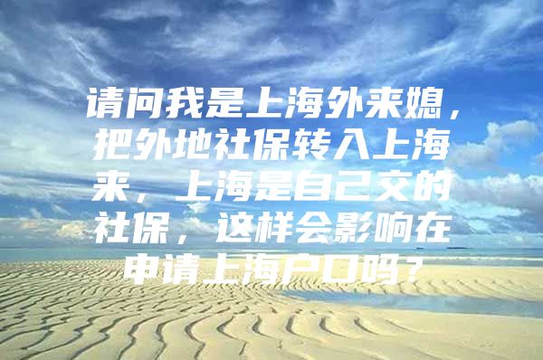 请问我是上海外来媳，把外地社保转入上海来，上海是自己交的社保，这样会影响在申请上海户口吗？