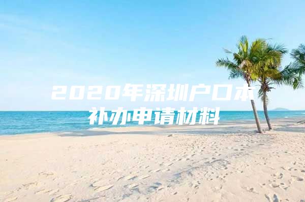 2020年深圳户口本补办申请材料