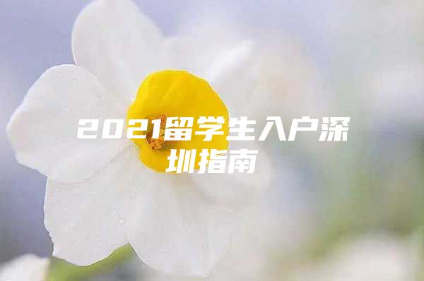 2021留学生入户深圳指南