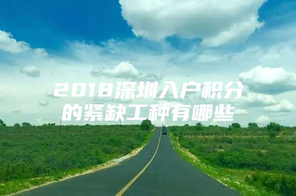 2018深圳入户积分的紧缺工种有哪些