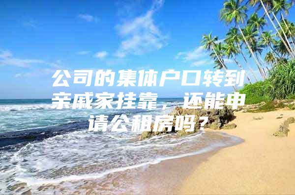 公司的集体户口转到亲戚家挂靠，还能申请公租房吗？