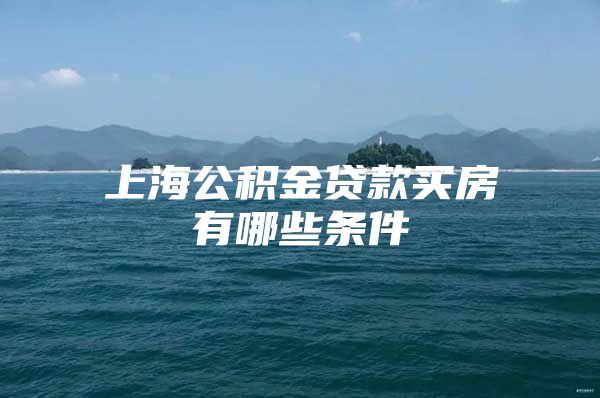 上海公积金贷款买房有哪些条件